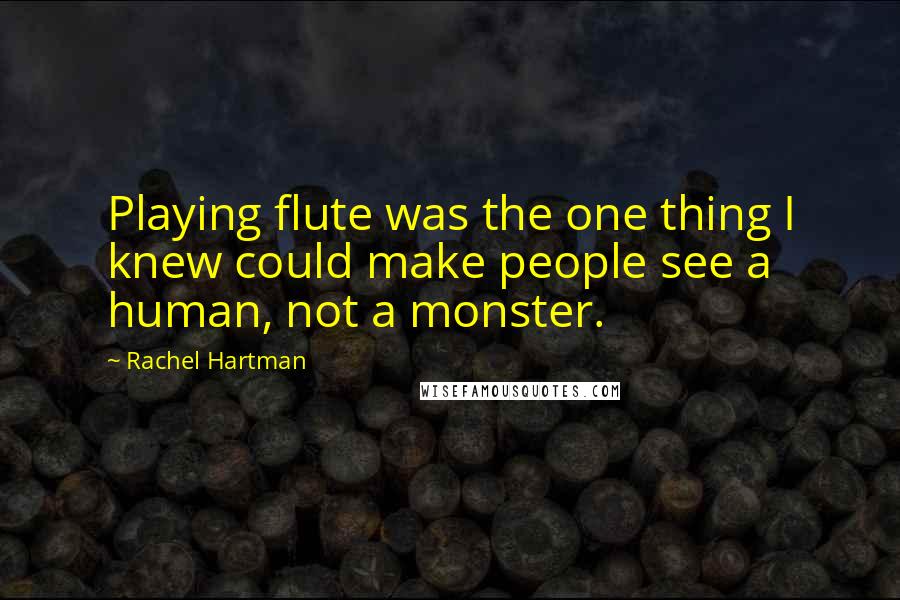 Rachel Hartman Quotes: Playing flute was the one thing I knew could make people see a human, not a monster.