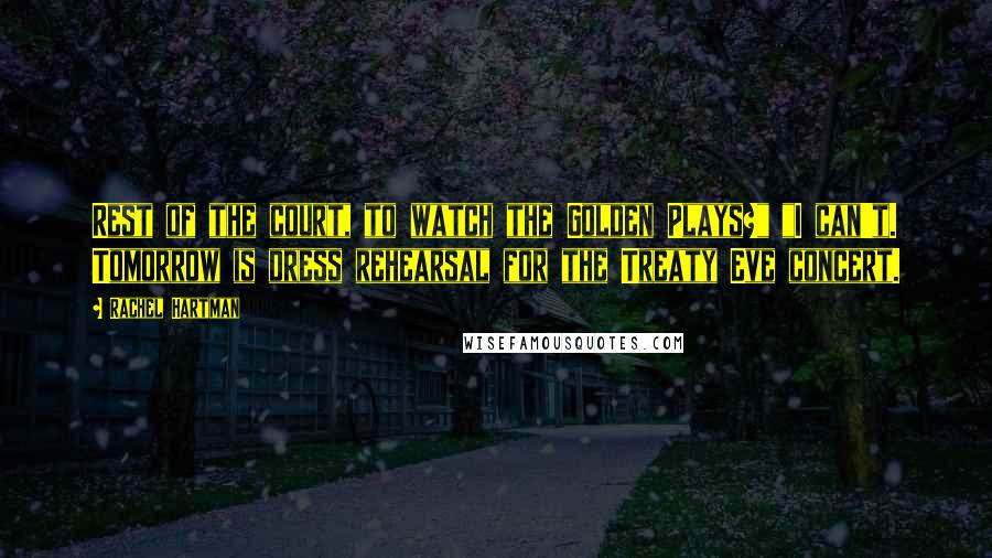 Rachel Hartman Quotes: Rest of the court, to watch the Golden Plays?" "I can't. Tomorrow is dress rehearsal for the Treaty Eve concert.