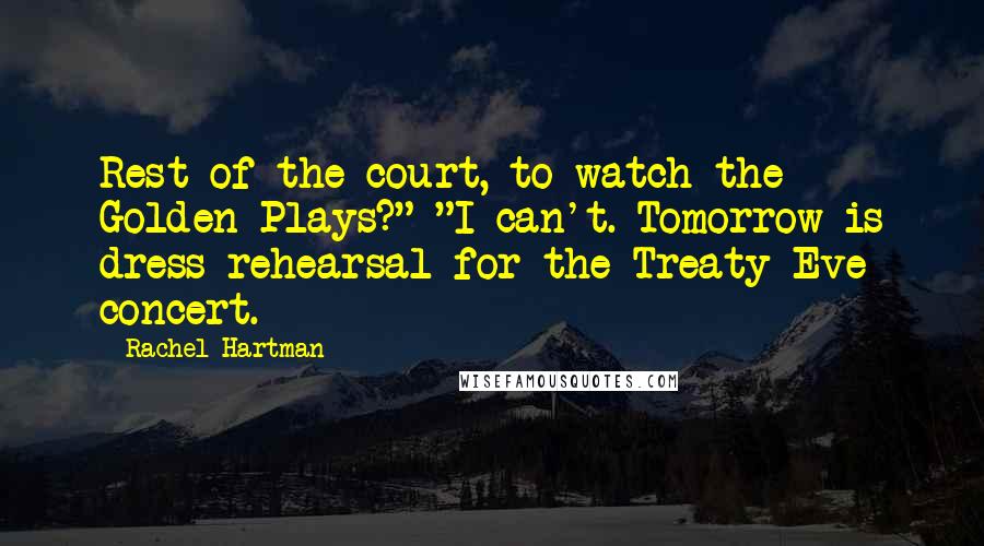 Rachel Hartman Quotes: Rest of the court, to watch the Golden Plays?" "I can't. Tomorrow is dress rehearsal for the Treaty Eve concert.