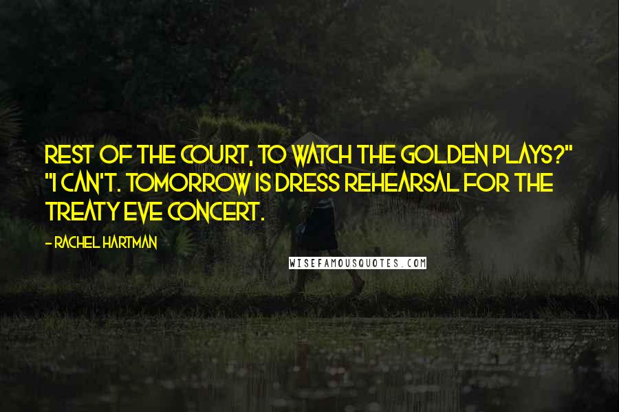 Rachel Hartman Quotes: Rest of the court, to watch the Golden Plays?" "I can't. Tomorrow is dress rehearsal for the Treaty Eve concert.