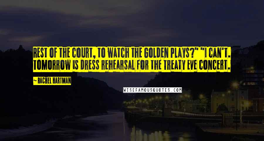 Rachel Hartman Quotes: Rest of the court, to watch the Golden Plays?" "I can't. Tomorrow is dress rehearsal for the Treaty Eve concert.