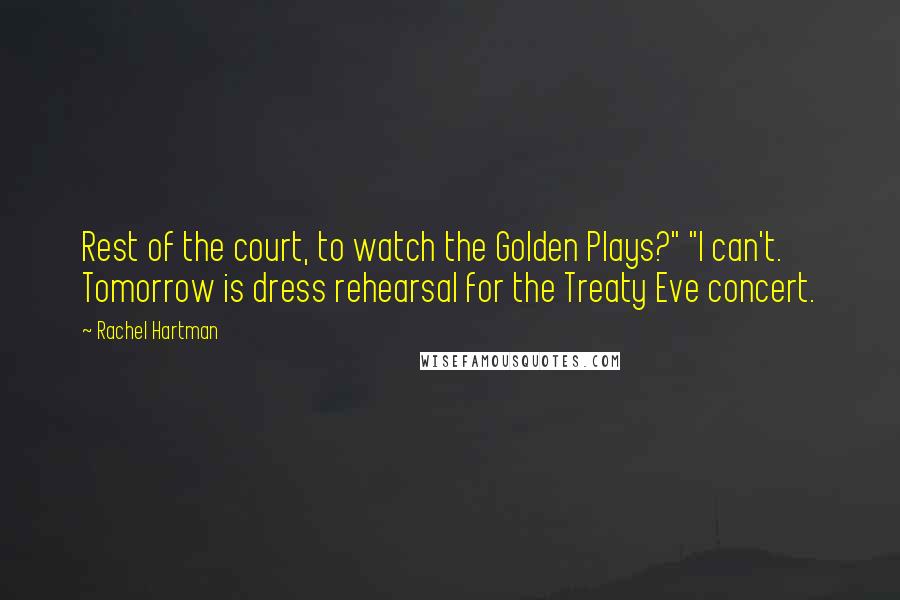 Rachel Hartman Quotes: Rest of the court, to watch the Golden Plays?" "I can't. Tomorrow is dress rehearsal for the Treaty Eve concert.