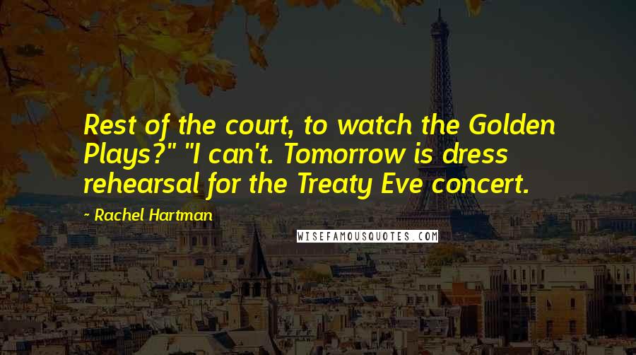 Rachel Hartman Quotes: Rest of the court, to watch the Golden Plays?" "I can't. Tomorrow is dress rehearsal for the Treaty Eve concert.