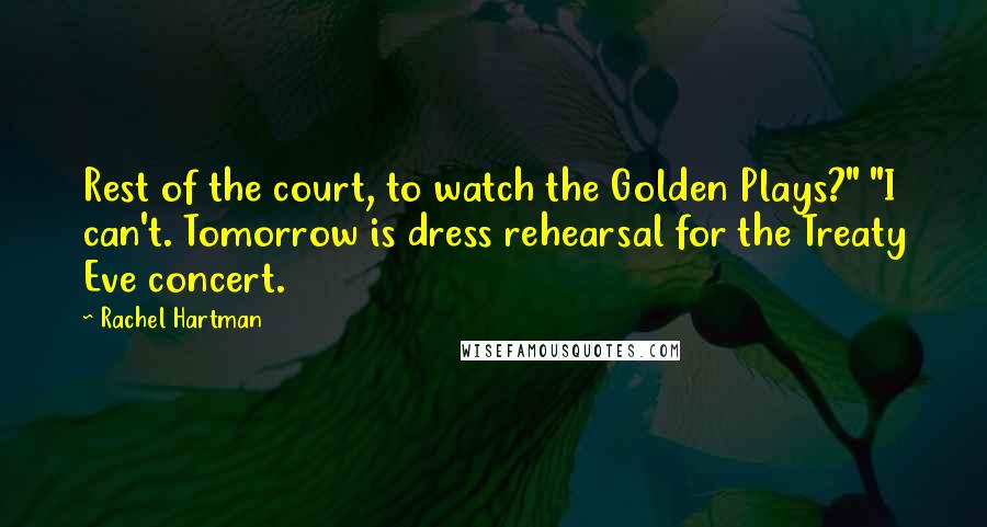 Rachel Hartman Quotes: Rest of the court, to watch the Golden Plays?" "I can't. Tomorrow is dress rehearsal for the Treaty Eve concert.