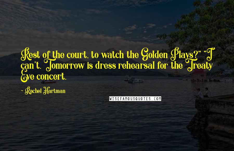 Rachel Hartman Quotes: Rest of the court, to watch the Golden Plays?" "I can't. Tomorrow is dress rehearsal for the Treaty Eve concert.