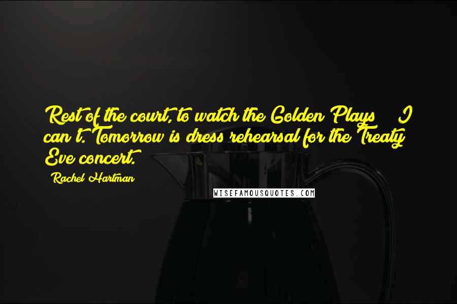 Rachel Hartman Quotes: Rest of the court, to watch the Golden Plays?" "I can't. Tomorrow is dress rehearsal for the Treaty Eve concert.