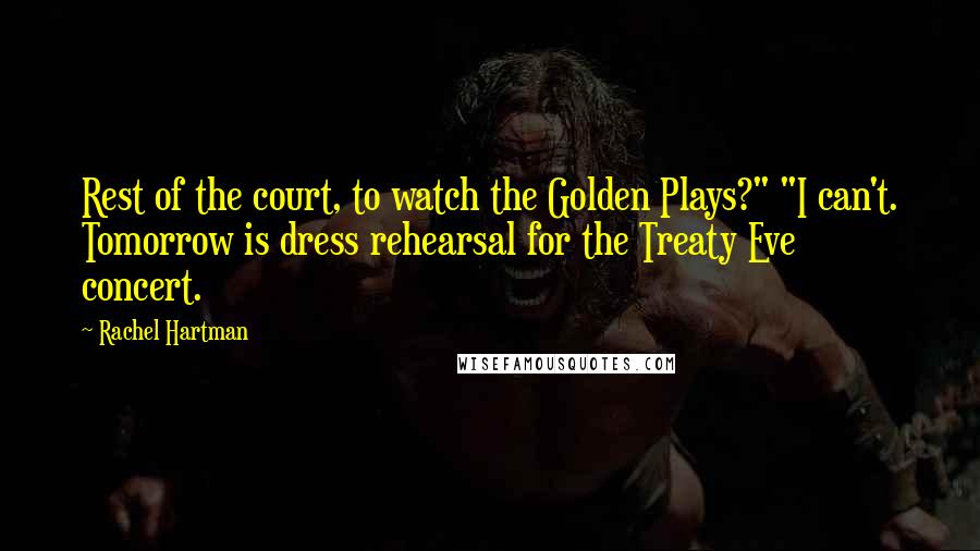 Rachel Hartman Quotes: Rest of the court, to watch the Golden Plays?" "I can't. Tomorrow is dress rehearsal for the Treaty Eve concert.