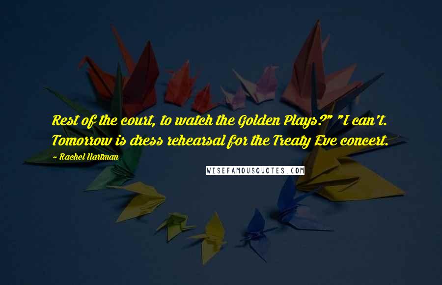 Rachel Hartman Quotes: Rest of the court, to watch the Golden Plays?" "I can't. Tomorrow is dress rehearsal for the Treaty Eve concert.