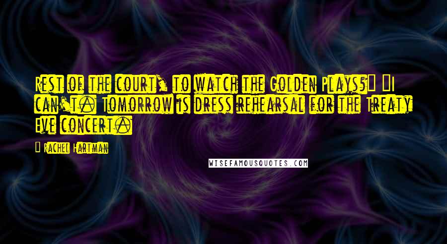 Rachel Hartman Quotes: Rest of the court, to watch the Golden Plays?" "I can't. Tomorrow is dress rehearsal for the Treaty Eve concert.