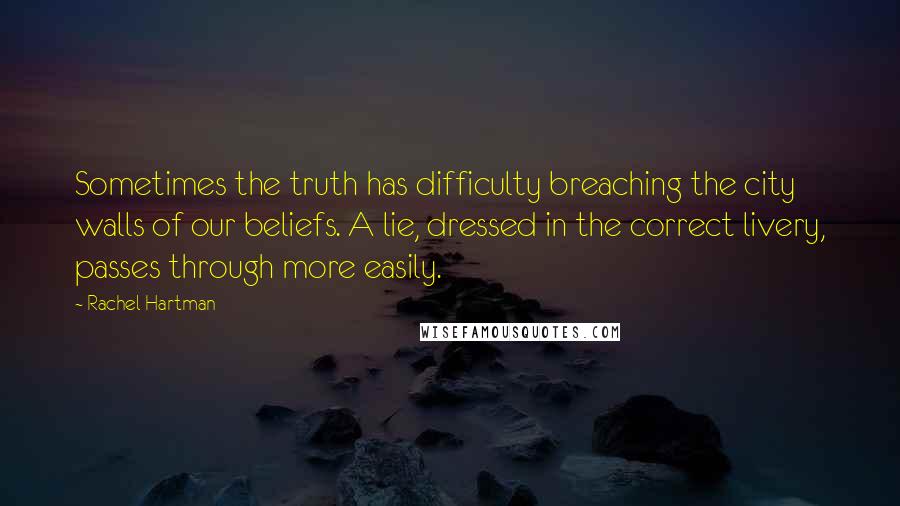 Rachel Hartman Quotes: Sometimes the truth has difficulty breaching the city walls of our beliefs. A lie, dressed in the correct livery, passes through more easily.