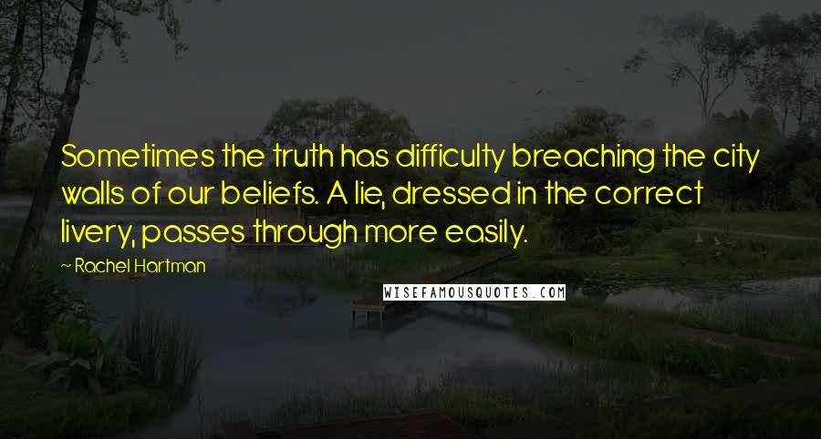 Rachel Hartman Quotes: Sometimes the truth has difficulty breaching the city walls of our beliefs. A lie, dressed in the correct livery, passes through more easily.