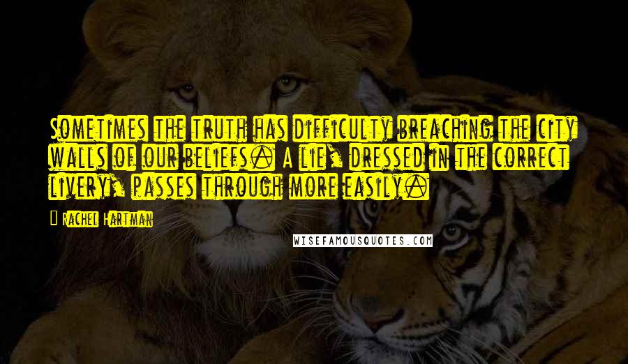 Rachel Hartman Quotes: Sometimes the truth has difficulty breaching the city walls of our beliefs. A lie, dressed in the correct livery, passes through more easily.