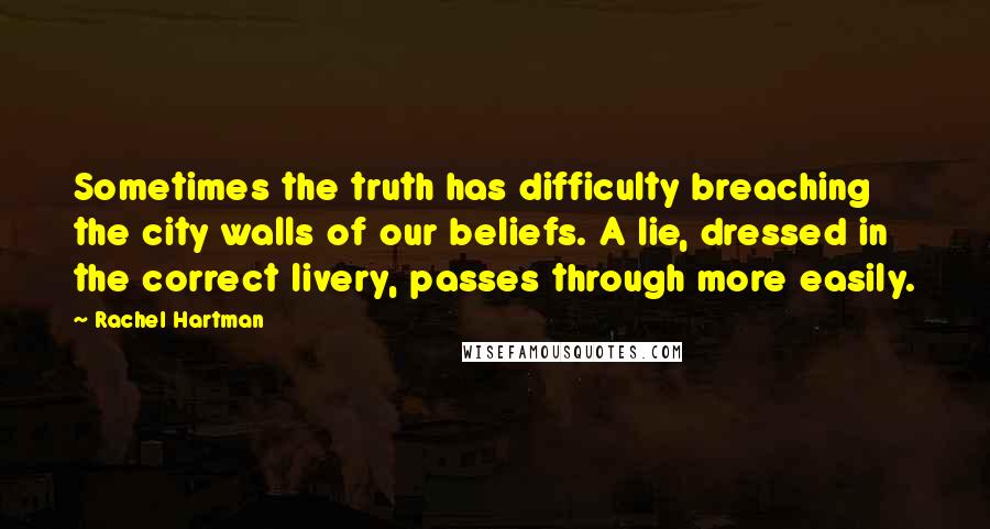 Rachel Hartman Quotes: Sometimes the truth has difficulty breaching the city walls of our beliefs. A lie, dressed in the correct livery, passes through more easily.