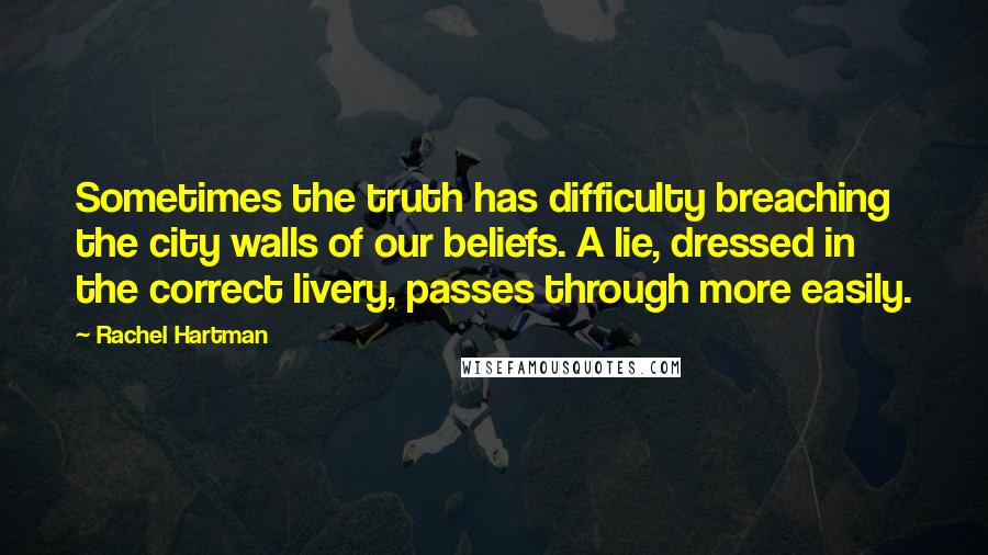 Rachel Hartman Quotes: Sometimes the truth has difficulty breaching the city walls of our beliefs. A lie, dressed in the correct livery, passes through more easily.