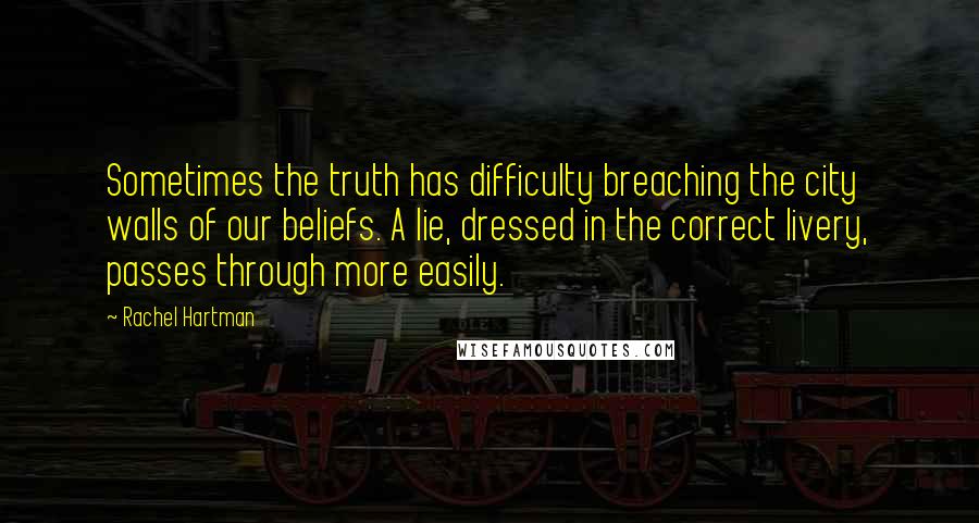 Rachel Hartman Quotes: Sometimes the truth has difficulty breaching the city walls of our beliefs. A lie, dressed in the correct livery, passes through more easily.