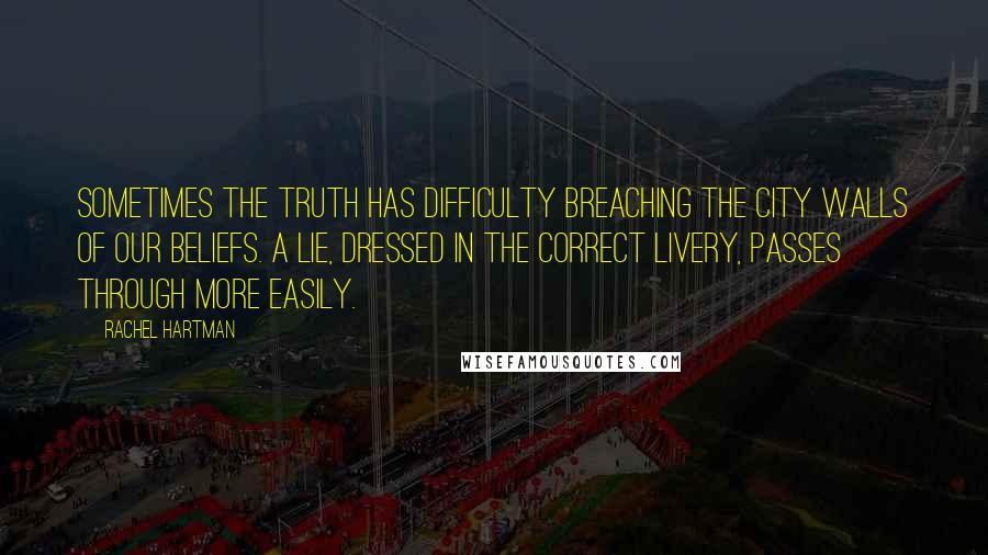 Rachel Hartman Quotes: Sometimes the truth has difficulty breaching the city walls of our beliefs. A lie, dressed in the correct livery, passes through more easily.