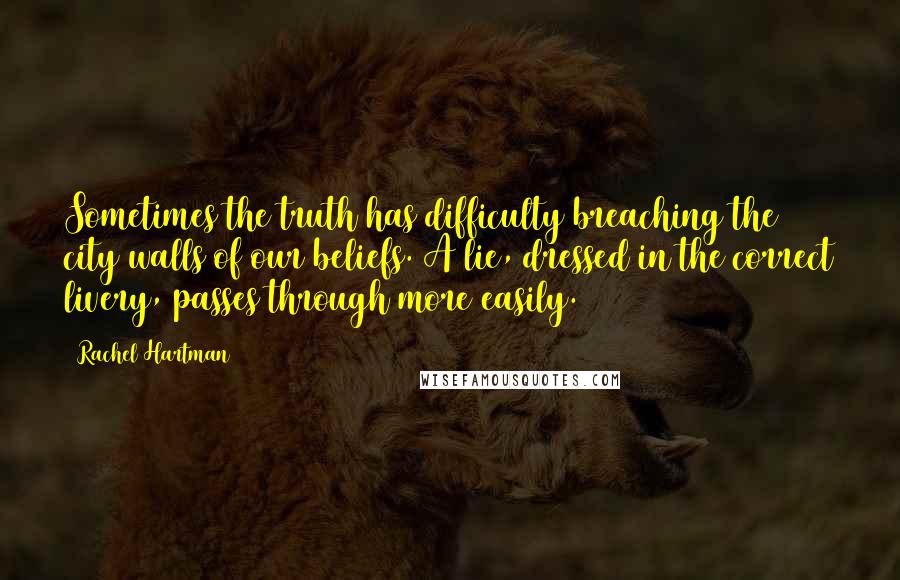 Rachel Hartman Quotes: Sometimes the truth has difficulty breaching the city walls of our beliefs. A lie, dressed in the correct livery, passes through more easily.