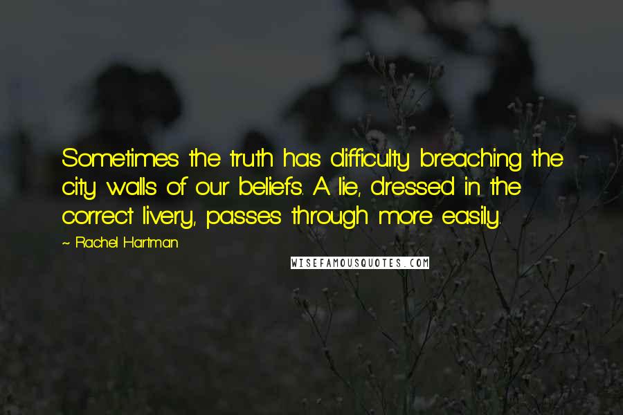 Rachel Hartman Quotes: Sometimes the truth has difficulty breaching the city walls of our beliefs. A lie, dressed in the correct livery, passes through more easily.