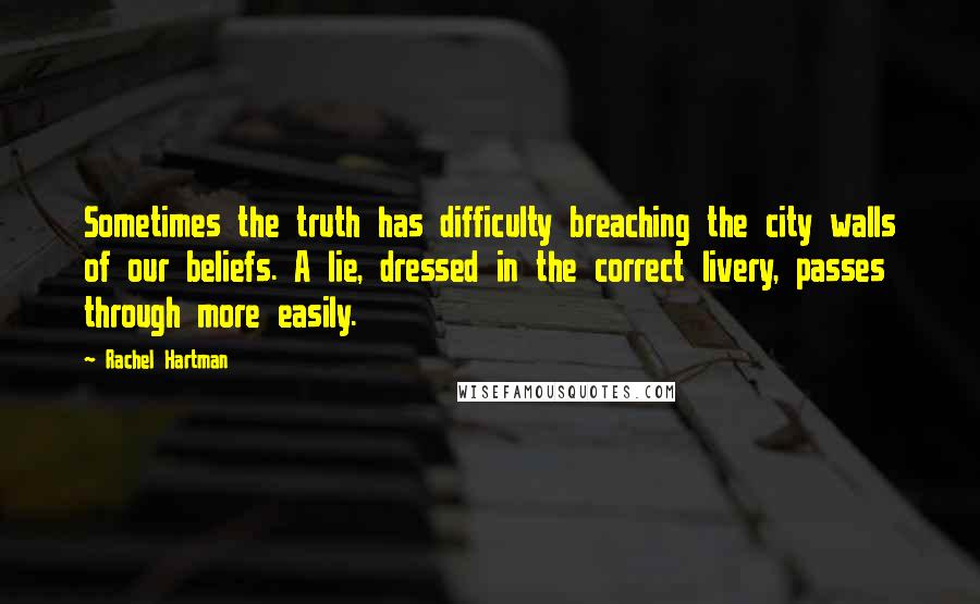 Rachel Hartman Quotes: Sometimes the truth has difficulty breaching the city walls of our beliefs. A lie, dressed in the correct livery, passes through more easily.