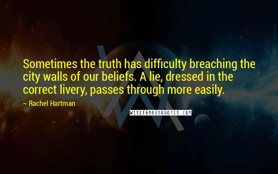 Rachel Hartman Quotes: Sometimes the truth has difficulty breaching the city walls of our beliefs. A lie, dressed in the correct livery, passes through more easily.