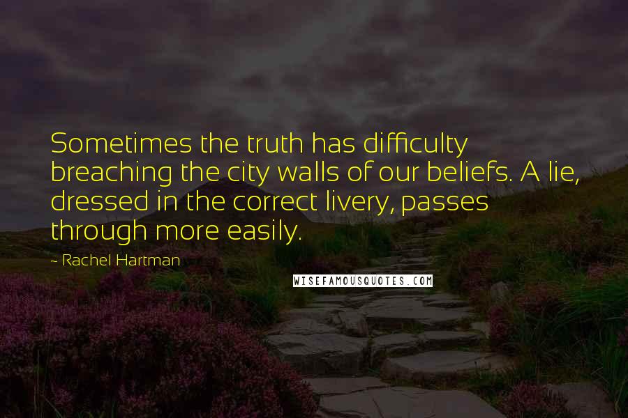 Rachel Hartman Quotes: Sometimes the truth has difficulty breaching the city walls of our beliefs. A lie, dressed in the correct livery, passes through more easily.