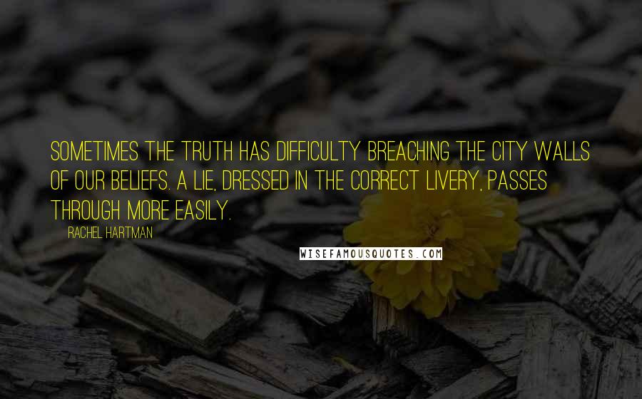 Rachel Hartman Quotes: Sometimes the truth has difficulty breaching the city walls of our beliefs. A lie, dressed in the correct livery, passes through more easily.