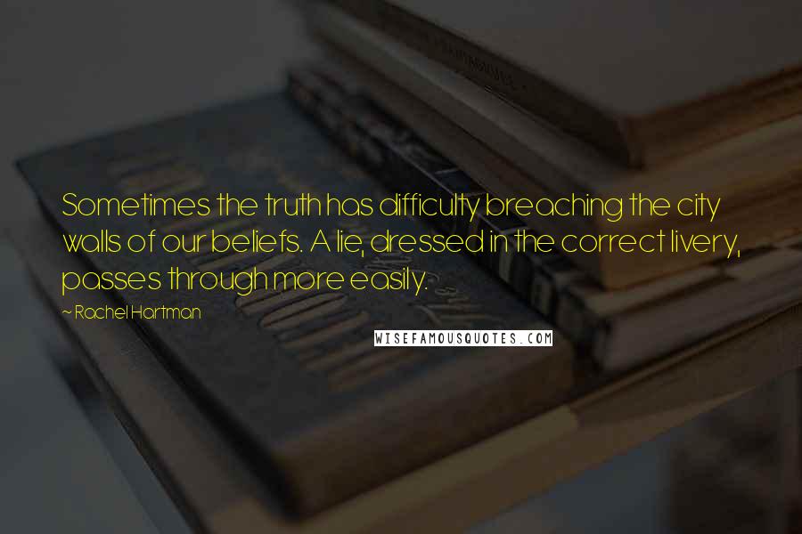 Rachel Hartman Quotes: Sometimes the truth has difficulty breaching the city walls of our beliefs. A lie, dressed in the correct livery, passes through more easily.