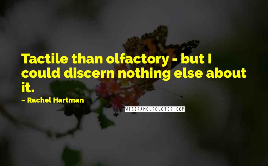 Rachel Hartman Quotes: Tactile than olfactory - but I could discern nothing else about it.
