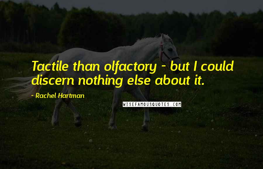 Rachel Hartman Quotes: Tactile than olfactory - but I could discern nothing else about it.