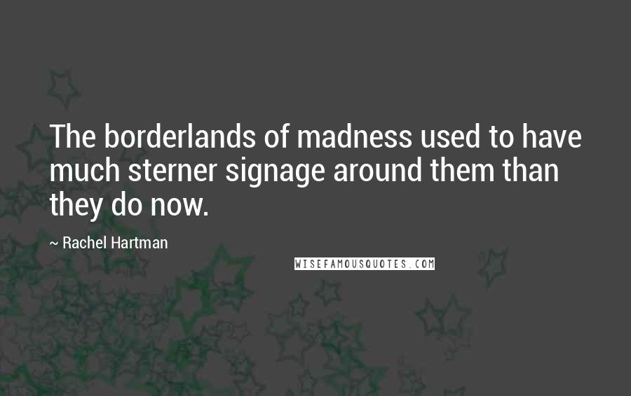 Rachel Hartman Quotes: The borderlands of madness used to have much sterner signage around them than they do now.