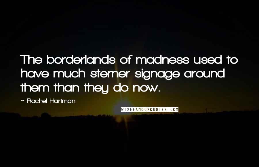 Rachel Hartman Quotes: The borderlands of madness used to have much sterner signage around them than they do now.