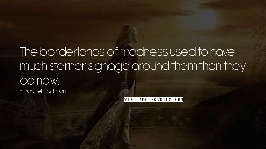 Rachel Hartman Quotes: The borderlands of madness used to have much sterner signage around them than they do now.