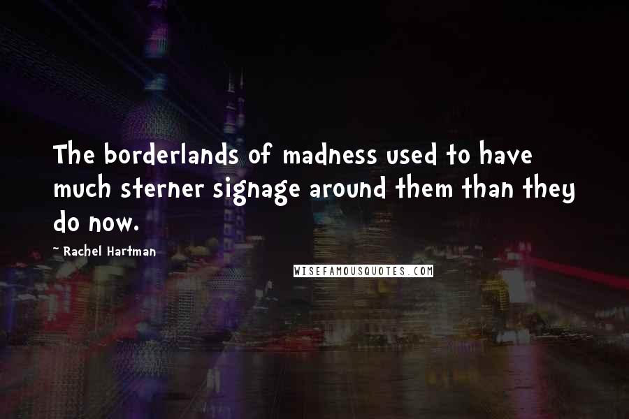 Rachel Hartman Quotes: The borderlands of madness used to have much sterner signage around them than they do now.