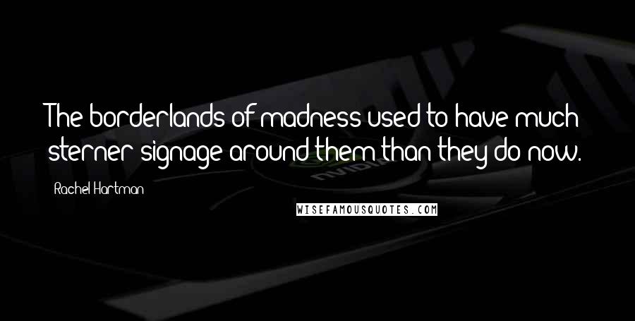 Rachel Hartman Quotes: The borderlands of madness used to have much sterner signage around them than they do now.