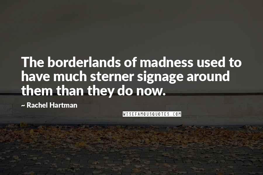 Rachel Hartman Quotes: The borderlands of madness used to have much sterner signage around them than they do now.