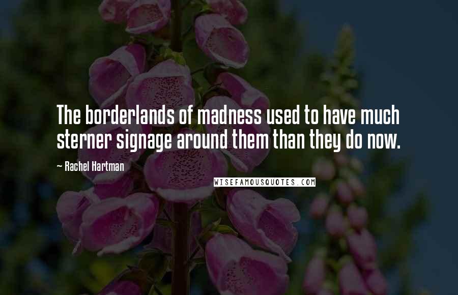 Rachel Hartman Quotes: The borderlands of madness used to have much sterner signage around them than they do now.