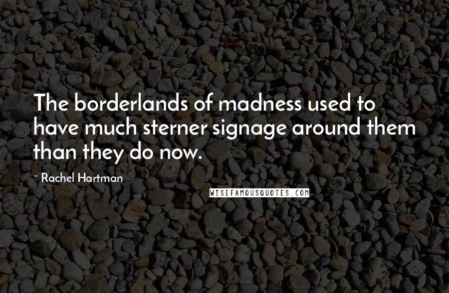 Rachel Hartman Quotes: The borderlands of madness used to have much sterner signage around them than they do now.