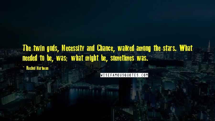 Rachel Hartman Quotes: The twin gods, Necessity and Chance, walked among the stars. What needed to be, was; what might be, sometimes was.