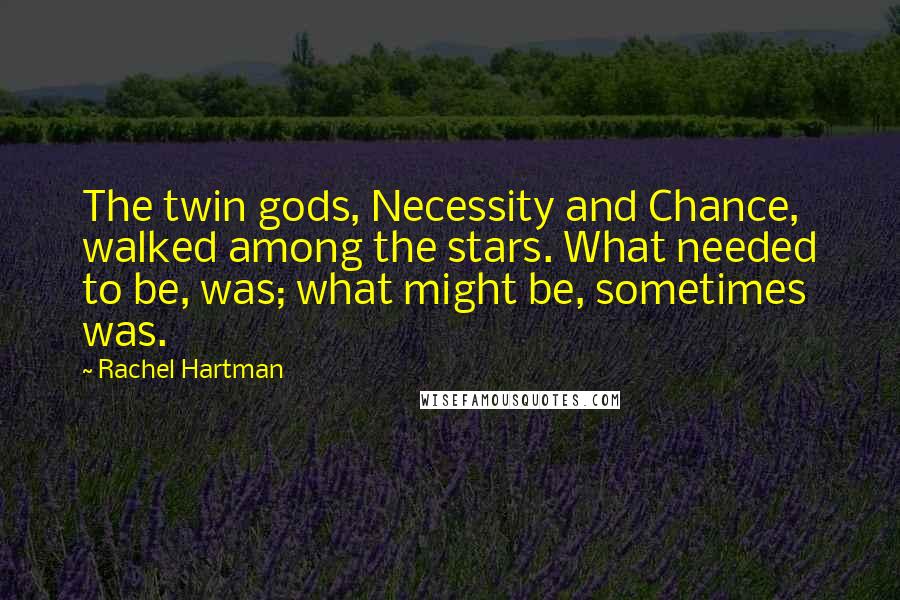Rachel Hartman Quotes: The twin gods, Necessity and Chance, walked among the stars. What needed to be, was; what might be, sometimes was.