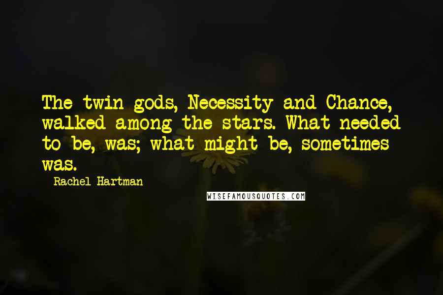 Rachel Hartman Quotes: The twin gods, Necessity and Chance, walked among the stars. What needed to be, was; what might be, sometimes was.