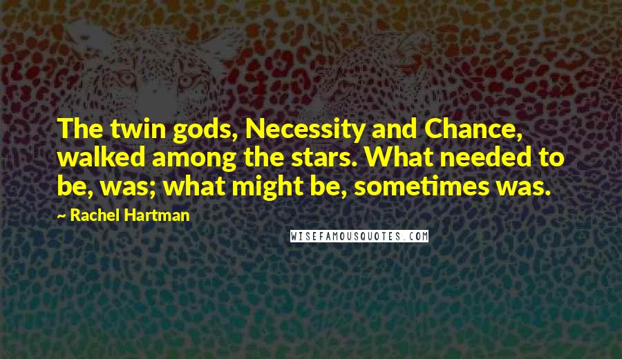 Rachel Hartman Quotes: The twin gods, Necessity and Chance, walked among the stars. What needed to be, was; what might be, sometimes was.