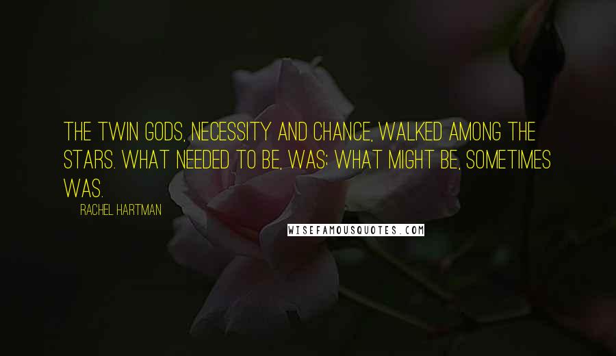 Rachel Hartman Quotes: The twin gods, Necessity and Chance, walked among the stars. What needed to be, was; what might be, sometimes was.