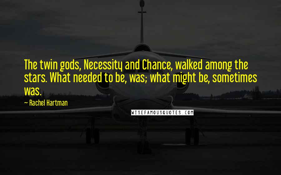 Rachel Hartman Quotes: The twin gods, Necessity and Chance, walked among the stars. What needed to be, was; what might be, sometimes was.