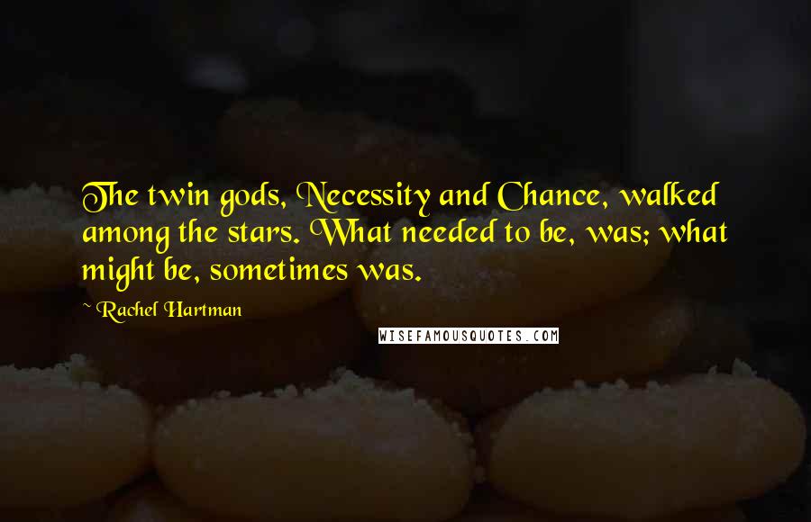Rachel Hartman Quotes: The twin gods, Necessity and Chance, walked among the stars. What needed to be, was; what might be, sometimes was.