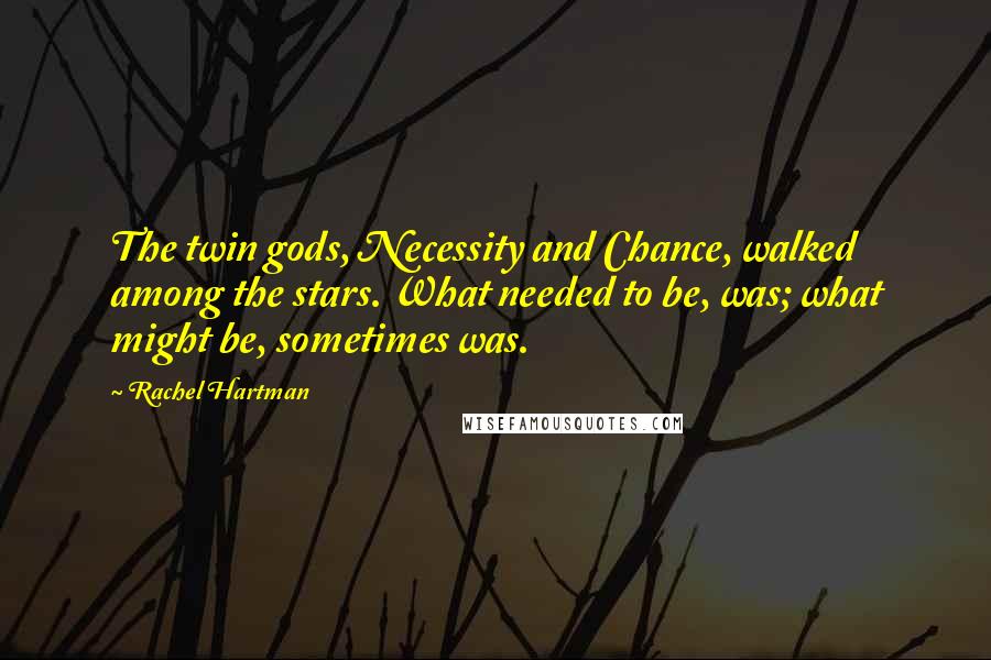Rachel Hartman Quotes: The twin gods, Necessity and Chance, walked among the stars. What needed to be, was; what might be, sometimes was.