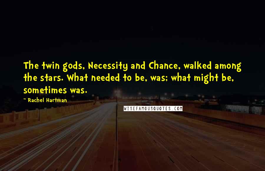 Rachel Hartman Quotes: The twin gods, Necessity and Chance, walked among the stars. What needed to be, was; what might be, sometimes was.