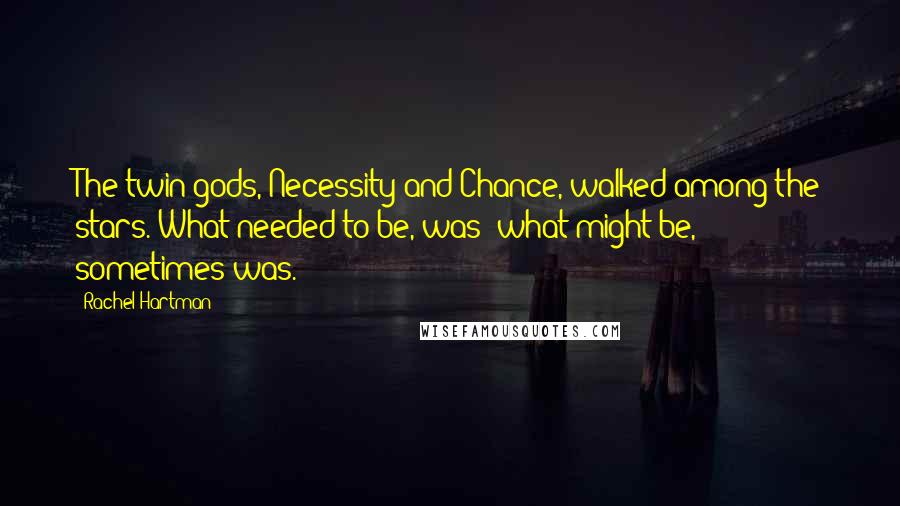 Rachel Hartman Quotes: The twin gods, Necessity and Chance, walked among the stars. What needed to be, was; what might be, sometimes was.