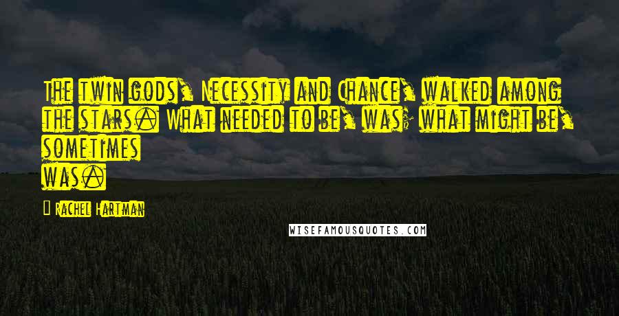 Rachel Hartman Quotes: The twin gods, Necessity and Chance, walked among the stars. What needed to be, was; what might be, sometimes was.