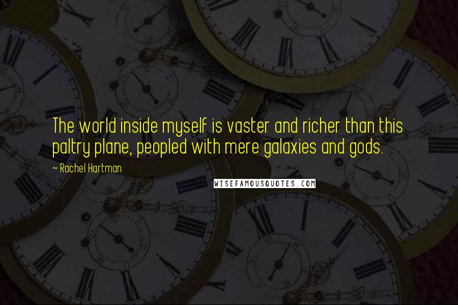 Rachel Hartman Quotes: The world inside myself is vaster and richer than this paltry plane, peopled with mere galaxies and gods.