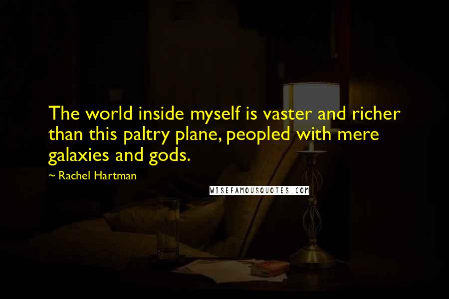 Rachel Hartman Quotes: The world inside myself is vaster and richer than this paltry plane, peopled with mere galaxies and gods.